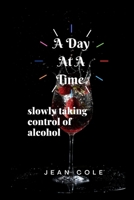 A Day At A Time: slowly taking control of alcohol B0BG5CD95N Book Cover