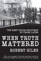 When Truth Mattered: The Kent State Shootings 50 Years Later 1950659429 Book Cover