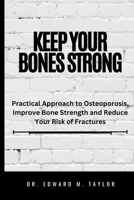 Keep Your Bones Strong: Practical Approach to Osteoporosis, Improve Bone Strength and Reduce Your of Fractures B0CN4DHH8Z Book Cover