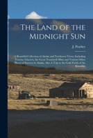 The Land of the Midnight Sun: A Beautiful Collection of Alaska and Northwest Views, Including Totems, Glaciers, the Great Treadwell Mine and Various ... A Trip to the Gold Fields of the Klondike 1016433999 Book Cover