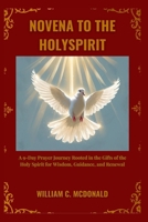 NOVENA TO THE HOLY SPIRIT: A 9-Day Prayer Journey Rooted in the Gifts of the Holy Spirit for Wisdom, Guidance, and Renewal B0GM6NXTSB Book Cover