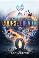 From Zero to Course Creator: The Self-Taught Pro's Roadmap to Designing a High-Value Curriculum, Recording Engaging Lessons, and Launching a Profitable Online Course B0FSKD9Y39 Book Cover