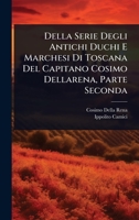 Della Serie Degli Antichi Duchi E Marchesi Di Toscana Del Capitano Cosimo Dellarena, Parte Seconda (Italian Edition) 1024517691 Book Cover