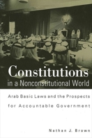 Constitutions in a Nonconstitutional World: Arab Basic Laws and the Prospects for Accountable Government (Suny Series in Middle Eastern Studies) 0791451585 Book Cover