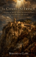 The Citadel of St. Francis: Unearthing the Miracles, Myths, and Faith of St. Francis at La Verna Sanctuary near Arezzo (Italy's Sacred Architecture) B0HC58S66H Book Cover