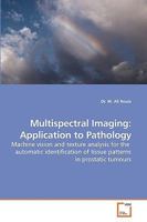 Multispectral Imaging: Application to Pathology: Machine vision and texture analysis for the automatic identification of tissue patterns in prostatic tumours 3836495147 Book Cover