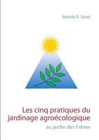 Les cinq pratiques du jardinage agroécologique: Le jardin des Frênes 2322077631 Book Cover