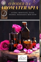 O PODER DA AROMATERAPIA: História, Benefícios, Óleos, Incenso, Massagem e Bem-Estar B08L3Q6GBY Book Cover