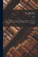 Caste: Its Supposed Origin: Its History; Its Effects: the Duty of Government, Hindus, and Christians With Respect to It; and Its Prospects 3744692019 Book Cover