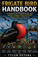 FRIGATE BIRD HANDBOOK: Frigatebird Handbook: Biology, Behavior, Ecology, Conservation, Migration, Culture, and Scientific Research of Ocean’s Master Soaring Seabirds B0H4MHZVHB Book Cover