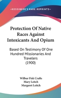 Protection of Native Races Against Intoxicants and Opium, Based on Testimony of One Hundred Missionaries and Travelers 1120683645 Book Cover