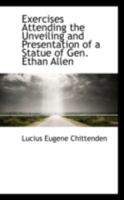 Exercises Attending the Unveiling and Presentation of a Statue of Gen. Ethan Allen 1165408260 Book Cover