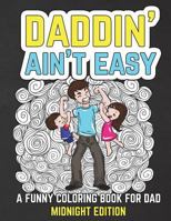Daddin' Ain't Easy: A Funny Coloring Book for Dad Midnight Edition: Men's Adult Coloring Book - Humorous Gift for Father's Day, Dad's Birthday, Fathers to Be and New Dads to Relieve Stress, Relax and 1722779322 Book Cover