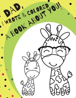 Dad, I Wrote and Colored A Book About You: Fill-in-the-Blank Book For Kids to Write What They Love About Dad - Coloring Book - B089M6J567 Book Cover