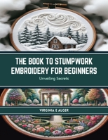 The Book to Stumpwork Embroidery for Beginners: Unveiling Secrets B0CRVLDZ2B Book Cover