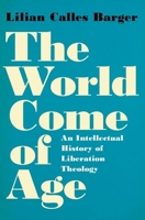 The World Come of Age: An Intellectual History of Liberation Theology 0190695390 Book Cover