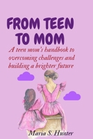 From teen to mom: A teen mom's handbook to overcoming challenges and building a brighter future B0C47RJZDX Book Cover