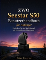 ZWO Seestar S50 Benutzerhandbuch für Anfänger: Entdecken Sie den Nachthimmel mit Leichtigkeit und Zuversicht (German Edition) B0H69NXVKG Book Cover