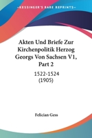 Akten Und Briefe Zur Kirchenpolitik Herzog Georgs Von Sachsen V1, Part 2: 1522-1524 (1905) 1166801446 Book Cover