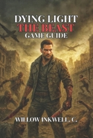 Dying Light: The Beast Game Guide: Combat Strategies, and Secrets to Conquer the Zombie Apocalypse B0FTX36PWP Book Cover