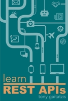 Learn REST APIs: Your guide to how to find, learn, and connect to the REST APIs that powers the Internet of Things revolution. 1989775004 Book Cover