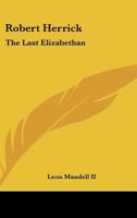 Robert Herrick: The Last Elizabethan 1432584669 Book Cover