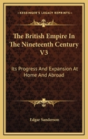 The British Empire In The Nineteenth Century V3: Its Progress And Expansion At Home And Abroad 1432534769 Book Cover