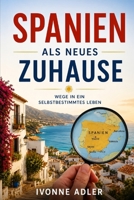 Spanien als neues Zuhause: Wege in ein selbstbestimmtes Leben (Auswandern leicht gemacht – Praxisleitfäden für dein neues Leben) (German Edition) B0H2PR4HYW Book Cover