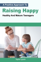 A Positive Approach To Raising Happy, Healthy And Mature Teenagers B0BCGS545X Book Cover