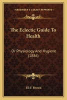 The Eclectic Guide To Health: Or Physiology And Hygiene 1120758033 Book Cover