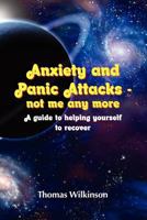 Anxiety and Panic Attacks - not me any more. A guide to helping yourself to recover 1447894758 Book Cover
