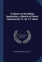 A Glance at the Italian Inquisition: A Sketch of Pietro Carnesecchi; His Trial Before the Supreme Court of the Papal Inquisition at Rome and His Martyrdom in 1566 (Classic Reprint) 3741177962 Book Cover