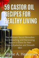59 Castor Oil Recipes for Healthy Living: The Ultimate Secret Remedies for Unleashing and Harnessing Nature's Elixirs for hair growth,eyelashes and Smooth Skin B0CWNLG65F Book Cover
