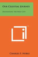 Our Celestial Journey: Destination, the Holy City 1258133261 Book Cover