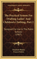 The Practical System For Drafting Ladies' And Children's Clothing, Part 2: Designed For Use In The Public Schools 1104322846 Book Cover