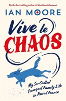 Vive Le Chaos: My So-Called Tranquil Family Life in Rural France 1837994404 Book Cover