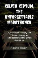 Kelvin Kiptum, the Unforgettable Marathoner: A Journey of Tenacity and Triumph, leaving an indelible mark in the annals of athletics. B0CVTMJWZ4 Book Cover