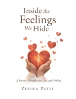 Inside the Feelings We Hide: A Journey Through Love, Heartbreak, Healing, and the Quiet Strength of the Human Heart B0GS5RQN3F Book Cover