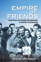 Empire of Friends: Soviet Power and Socialist Internationalism in Cold War Czechoslovakia 1501735578 Book Cover