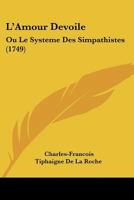 L'Amour D�voil�, Ou Le Syst�me Des Simpathistes, O� L'On Explique L'Origine De L'Amour, Des Inclinations, Des Simpathies, Des Aversions, Des Antipathies, &C 2012565794 Book Cover