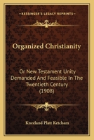 Organized Christianity: Or New Testament Unity Demanded And Feasible In The Twentieth Century 1166605078 Book Cover