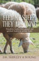Feed My Sheep, They Are Dying: Transform Leaders from General and Spiritual Leaders to Servant Leader 1512725617 Book Cover