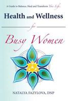 Health and Wellness for Busy Women: A Guide to Balance Heal and Transform Your Life 0692434216 Book Cover