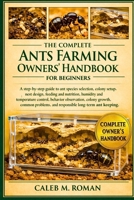 THE COMPLETE ANTS FARMING OWNERS’ HANDBOOK FOR BEGINNERS: A Step-by-Step Guide to Ant Species Selection, Colony Setup, Nest Design....Problems, and Responsible Long-Term Ant Keeping B0GP6MJWM8 Book Cover
