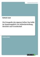 Die Fotografie des eigenen Selbst. Das Selfie im Spannungsfeld von Selbstdarstellung, Identit�t und Gesellschaft 3668127344 Book Cover