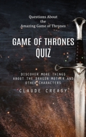 Game of Thrones Quiz: Questions About the Amazing Game of Thrones (Discover More Things About the Dragon Mother and Other Characters) 0995893683 Book Cover