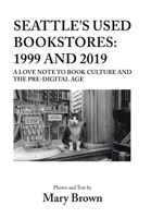 Seattle's Used Bookstores: 1999 and 2019: A Love Note to Book Culture and the Pre-Digital Age B0BRTPM7DZ Book Cover