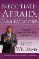 Negotiate: Afraid, 'Know' More: How To Negotiate Your Way To Success 1434319482 Book Cover