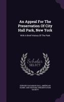 An Appeal for the Preservation of City Hall Park, New York with a Brief History of the Park 0526851562 Book Cover