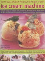 Getting Great Results from Your Ice Cream Machine: Simple Ways to Create Fabulous Iced Desserts, with More Than 80 Step-by-step Recipes Shown in Over 550 Photographs 1844764036 Book Cover